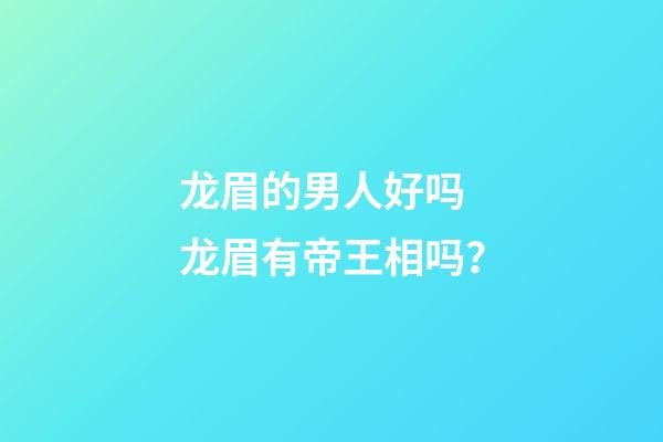 龙眉的男人好吗 龙眉有帝王相吗？
